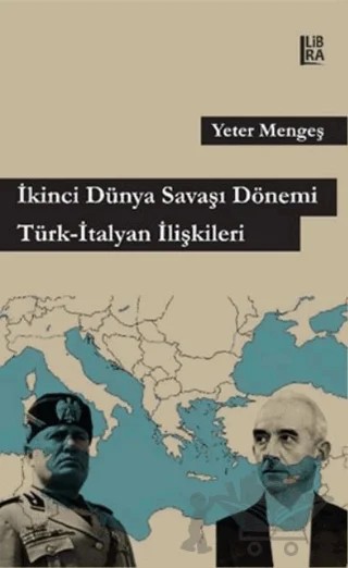 İkinci Dünya Savaşı Dönemi Türk - İtalyan İlişkileri – Yeter Mengeş – Libra Yayınları kitap kapağı