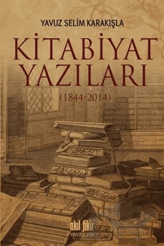 Kitabiyat Yazıları (1844-2014) – Yavuz Selim Karakışla – Akıl Fikir Yayınları kitap kapağı