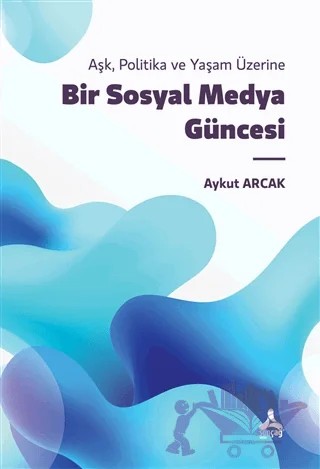 Bir Sosyal Medya Güncesi - Aşk Politika ve Yaşam Üzerine – Aykut Arcak – Sonçağ Yayınları kitap kapağı