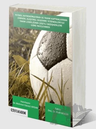 Futbol Antrenörlerinin ve Takım Kaptanlarının Empatik, Eleştirel Düşünme Yetenekleri İle Takım Liderliğinin Çeşitli Değişkenlere Göre İncelenmesi – Mehmet Cüneyt Aksak – Efe Akademi Yayınları kitap kapağı