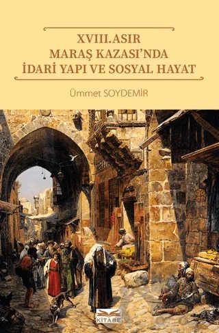 XVIII. Asır Maraş Kazası’nda İdari Yapı ve Sosyal Hayat – Ümmet Soydemir – Kitabe Yayınları kitap kapağı