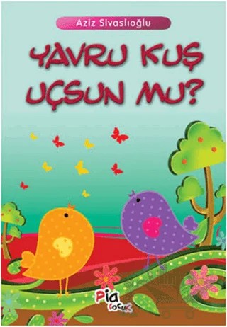 Yavru Kuş Uçsun mu? – Aziz Sivaslıoğlu – Pia Çocuk Yayınları kitap kapağı