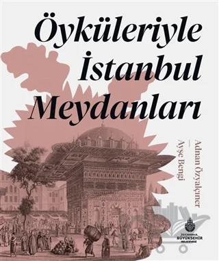 Öyküleriyle İstanbul Meydanları – Adnan Özyalçıner, Ayşe Bengi – İBB Yayınları kitap kapağı