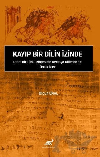 Kayıp Bir Dilin İzinde Tarihi Bir Türk Lehçesinin Avrasya Dillerindeki Örtük İzleri – Orçun Ünal – Paradigma Akademi Yayınları kitap kapağı