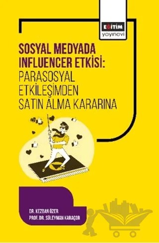 Sosyal Medyada Influencer Etkisi: Parasosyal Etkileşimden Satın Alma Kararına – Kezban Özer, Süleyman Karaçor – Eğitim Yayınevi - Bilimsel Eserler kitap kapağı