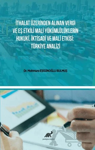 İthalat Üzerinden Alınan Vergi Ve Eş Etkili Mali Yükümlülüklerin Hukuki, İktisadi Ve Mali Etkisi: Türkiye Analizi – Mahmure Eşgünoğlu Bulmuş – Paradigma Akademi Yayınları kitap kapağı