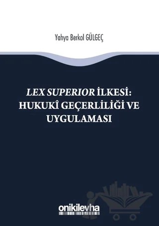 Lex Süperior İlkesi : Hukuki Geçerliliği ve Uygulaması – Yahya Berkol Gülgeç – On İki Levha Yayınları kitap kapağı
