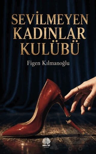 Sevilmeyen Kadınlar Kulübü – Figen Kılmanoğlu – Akıl İzi Yayınları kitap kapağı