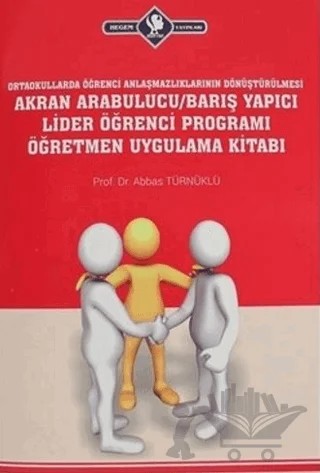 Ortaokullarda Öğrenci Anlaşmazlıklarının Dönüştürülmesi Akran Arabulucu/Barış Yapıcı Lider Öğrenci Programı Öğretmen Uygulama Kitabı – Abbas Türnüklü – Hegem Yayınları kitap kapağı
