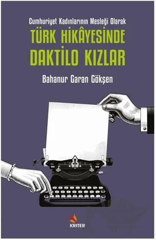 Cumhuriyet Kadınlarının Mesleği Olarak Türk Hikayesinde Daktilo Kızlar – Bahanur Garan Gökşen – Kriter Yayınları kitap kapağı