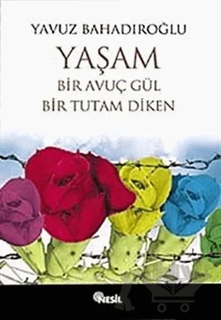 Yaşam Bir Avuç Gül Bir Tutam Diken – Yavuz Bahadıroğlu – Nesil Yayınları kitap kapağı