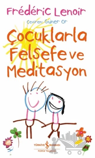 Çocuklarla Felsefe ve Meditasyon – Frederic Lenoir – İş Bankası Kültür Yayınları kitap kapağı