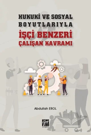 Hukuki ve Sosyal Boyutlarıyla İşçi Benzeri Çalışan Kavramı – Abdullah Erol – Gazi Kitabevi kitap kapağı