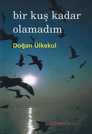 Bir Kuş Kadar Olamadım – Doğan Ülkekul – Dönence Basım ve Yayın Hizmetleri kitap kapağı