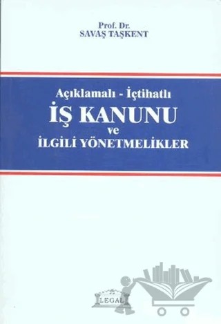 Açıklamalı - İçtihatlı İş Kanunu ve İlgili Yönetmelikler – Savaş Taşkent – Legal Yayıncılık kitap kapağı