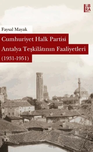Cumhuriyet Halk Partisi Antalya Teşkilatının Faaliyetleri (1931-1951) – Faysal Mayak – Libra Yayınları kitap kapağı