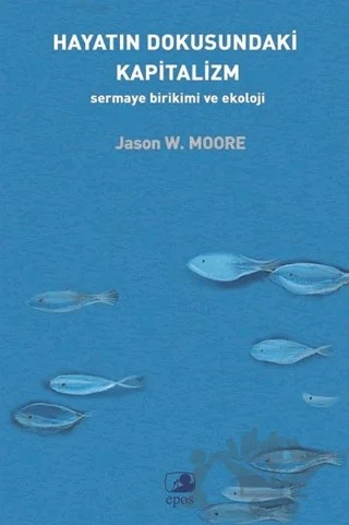 Hayatın Dokusundaki Kapitalizm: Sermaye Birikimi ve Ekoloji – Jason W. Moore – Epos Yayınları kitap kapağı