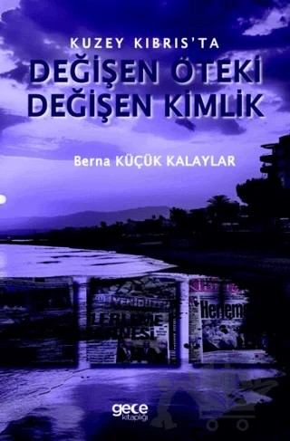 Kuzey Kıbrıs’ta Değişen Öteki, Değişen Kimlik – Berna Küçük Kalayla – Gece Kitaplığı kitap kapağı