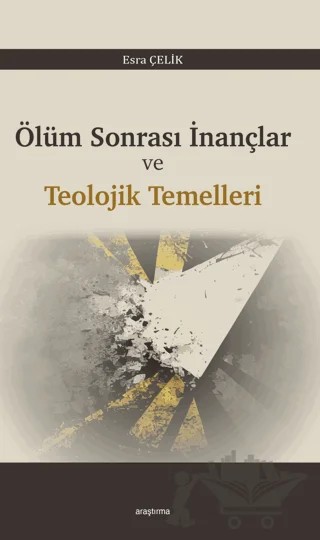 Ölüm Sonrası İnançlar ve Teolojik Temelleri – Esra Çelik – Araştırma Yayınları kitap kapağı