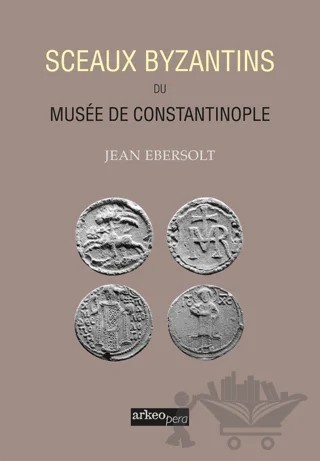 Sceaux Byzantins Du Musee De Constantinople – Jean Ebersolt – Arkeoloji ve Sanat Yayınları kitap kapağı