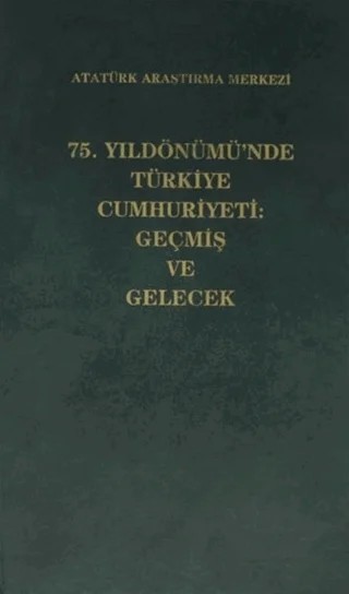 75. Yıldönümü'nde Türkiye Cumhuriyeti: Geçmiş ve Gelecek – Kolektif – Atatürk Araştırma Merkezi kitap kapağı