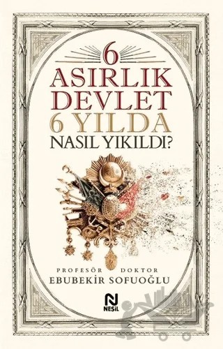 6 Asırlık Devlet 6 Yılda Nasıl Yıkıldı? – Ebubekir Sofuoğlu – Nesil Yayınları kitap kapağı