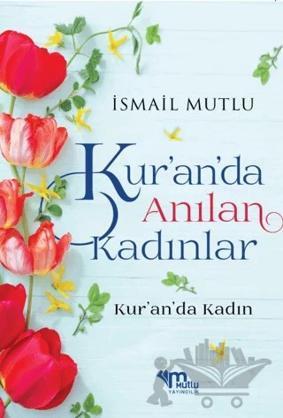 Kur'an'da Anılan Kadınlar – İsmail Mutlu – Mutlu Yayınevi kitap kapağı