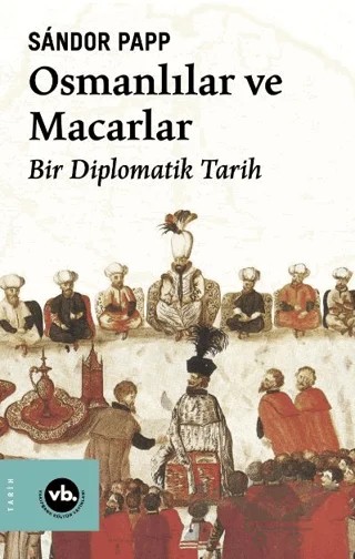 Osmanlılar ve Macarlar - Bir Diplomatik Tarih – Sandor Papp – Vakıfbank Kültür Yayınları kitap kapağı