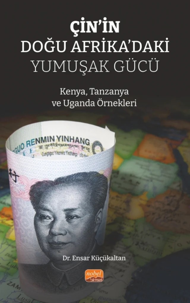 ÇİN’İN DOĞU AFRİKA’DAKİ YUMUŞAK GÜCÜ - Kenya, Tanzanya ve Uganda Örnekleri – Ensar Küçükaltan – Nobel Bilimsel Eserler kitap kapağı