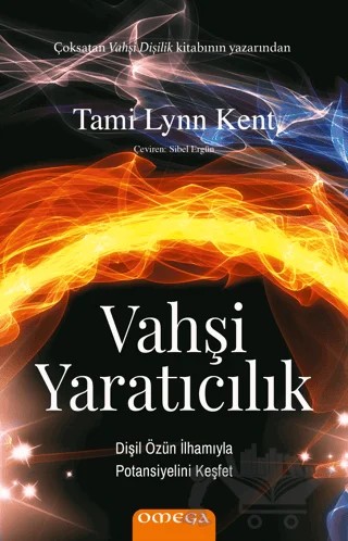 Vahşi Yaratıcılık Dişil Özün İlhamıyla Potansiyelini Keşfet – Tami Lynn Kent – Omega kitap kapağı