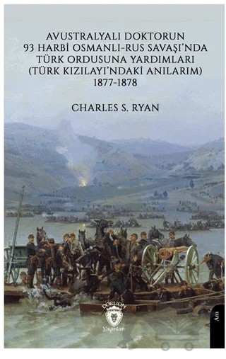 Avustralyalı Doktorun 93 Harbi, Osmanlı-Rus Savaşında Türk Ordusuna Yardımları (Türk Kızılayı’ndaki Anılarım) 1877-1878 – Charles S. Ryan – Dorlion Yayınları kitap kapağı