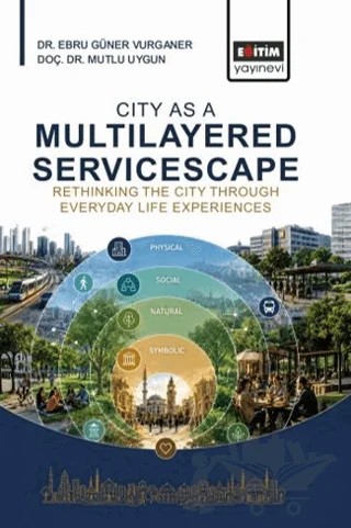 City As A Multilayered Servicescape: Rethinking The City Through Everyday – Ebru Güner Vurganer, Mutlu Uygun – Eğitim Yayınevi - Bilimsel Eserler kitap kapağı