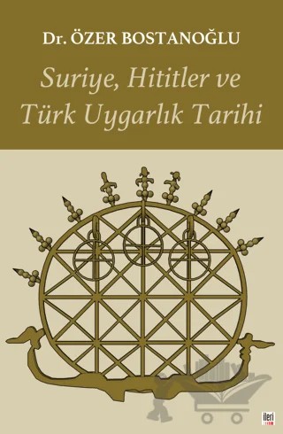 Suriye, Hititler ve Türk Uygarlık Tarihi – Özer Bostanoğlu – İleri Yayınları kitap kapağı