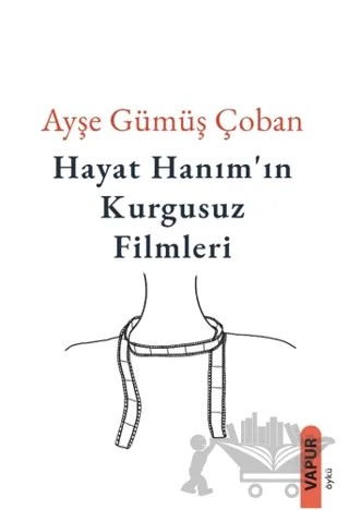 Hayat Hanım’ın Kurgusuz Filmleri – Ayşe Gümüş Çoban – Vapur Yayınları kitap kapağı