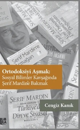 Ortodoksiyi Aşmak: Sosyal Bilimler Kavşağında Şerif Mardin’e Bakmak – Cengiz Kanık – Libra Yayınları kitap kapağı