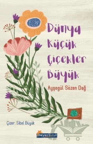 Dünya Küçük Çiçekler Büyük – Ayşegül Sözen Dağ – Beyaz Bulut Kitap kitap kapağı