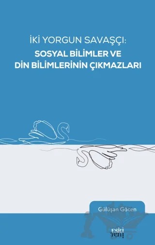 İki Yorgun Savaşçı: Sosyal Bilimler ve Din Bilimlerinin Çıkmazları – Gülüşan Göcen – Eski Yeni Yayınları kitap kapağı