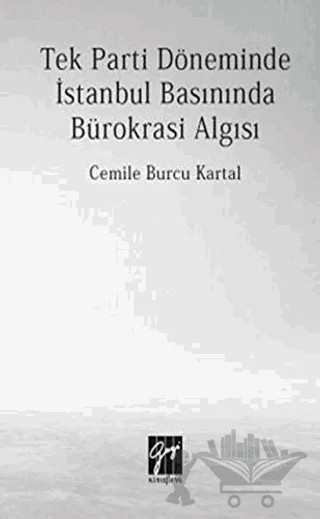 Tek Parti Döneminde İstanbul Basınında Bürokrasi Algısı – Cemile Burcu Kartal – Gazi Kitabevi kitap kapağı