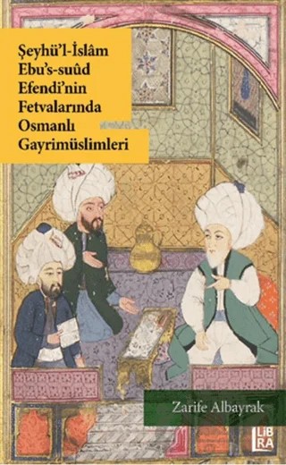 Şeyhü’l-İslam Ebu’s-Suud Efendi’nin Fetvalarında Osmanlı Gayrimüslimleri – Zarife Albayrak – Libra Yayınları kitap kapağı