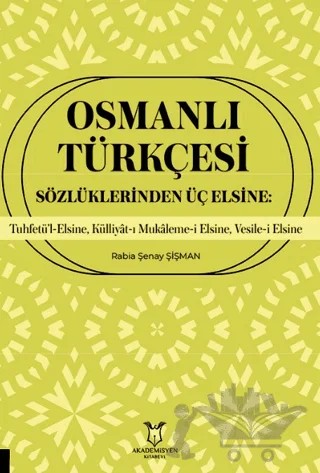 Osmanlı Türkçesi Sözlüklerinden Üç Elsine: Tuhfetü’l-Elsine, Külliyât-ı Mukaleme-i Elsine, Vesile-i Elsine – Rabia Şenay Şişman – Akademisyen Kitabevi kitap kapağı