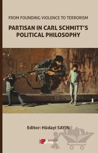 From Founding Violence To Terrorism Partisan In Carl Schmitt’s Political Philosophy – Hüdayi Sayın – Berikan Yayınevi kitap kapağı
