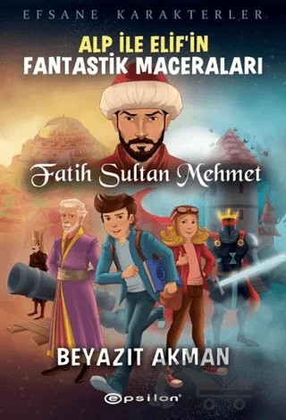 Fatih Sultan Mehmet - Efsane Karakterler Alp İle Elif’in Fantastik Maceraları – Beyazıt Akman – Epsilon Yayınevi kitap kapağı