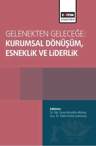 Gelenekten Geleceğe: Kurumsal Dönüşüm, Esneklik ve Liderlik – Kolektif – Eğitim Yayınevi - Bilimsel Eserler kitap kapağı