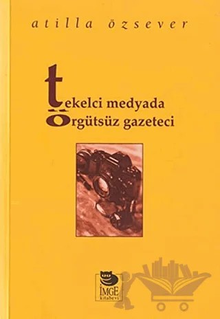 Tekelci Medyada Örgütsüz Gazeteci – Atilla Özsever – İmge Kitabevi Yayınları kitap kapağı