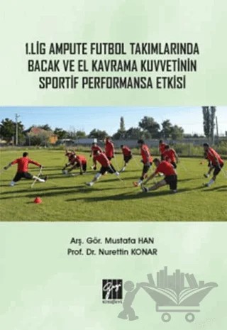 1. Lig Ampute Futbol Takımlarında Bacak ve El Kavrama Kuvvetinin Sportif Performansa Etkisi – Mustafa Han, Nurettin Konar – Gazi Kitabevi kitap kapağı