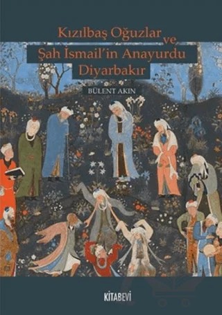 Kızılbaş Oğuzlar ve Şah İsmail’in Anayurdu Diyarbakır – Bülent Akın – Kitabevi Yayınları kitap kapağı