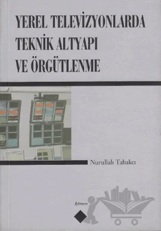 Yerel Televizyonlarda Teknik Altyapı ve Örgütlenme – Nurullah Tabakçı – Kömen Yayınları kitap kapağı