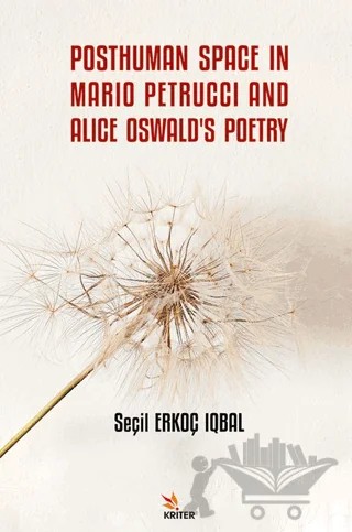 Posthuman Space in Mario Petrucci and Alice Oswald's Poetry – Seçil Erkoç Iqbal – Kriter Yayınları kitap kapağı
