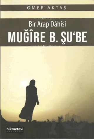 Bir Arap Dahisi: Muğire B. Şu'be – Ömer Aktaş – Hikmetevi Yayınları kitap kapağı