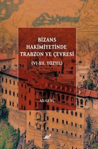 Bizans Hakimiyetinde Trabzon ve Çevresi (VI-XII. Yüzyıl) – Ali Genç – Paradigma Akademi Yayınları kitap kapağı